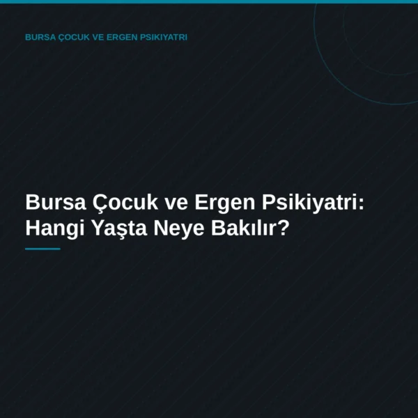 Bursa Çocuk ve Ergen Psikiyatri: Hangi Yaşta Neye Bakılır?
