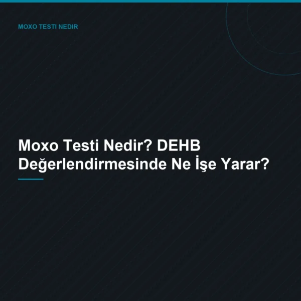 Moxo Testi Nedir? DEHB Değerlendirmesinde Ne İşe Yarar?